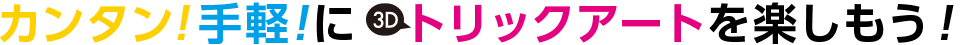 カンタン!手軽!に3Dトリックアートを楽しもう!